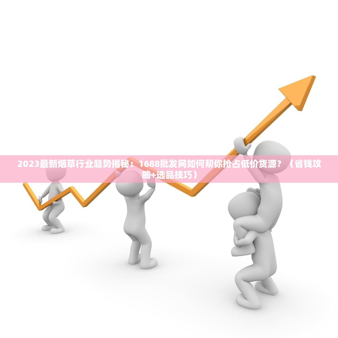2023最新烟草行业趋势揭秘：1688批发网如何帮你抢占低价货源？（省钱攻略+选品技巧）