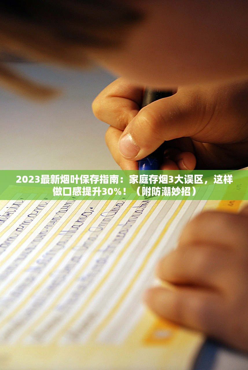 2023最新烟叶保存指南：家庭存烟3大误区，这样做口感提升30%！（附防潮妙招）