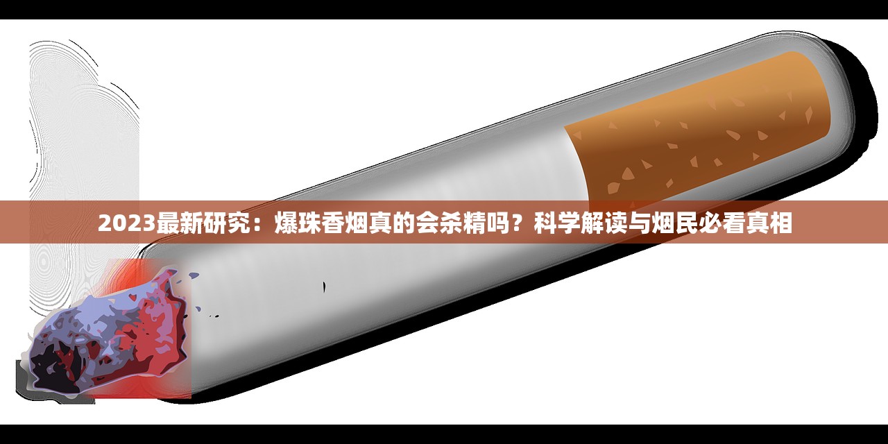 2023最新研究：爆珠香烟真的会杀精吗？科学解读与烟民必看真相