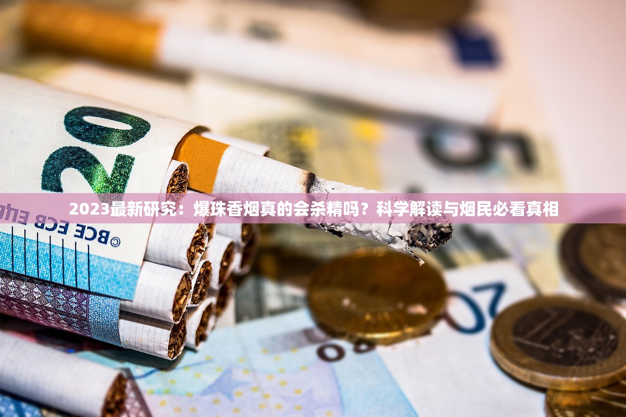2023最新研究：爆珠香烟真的会杀精吗？科学解读与烟民必看真相
