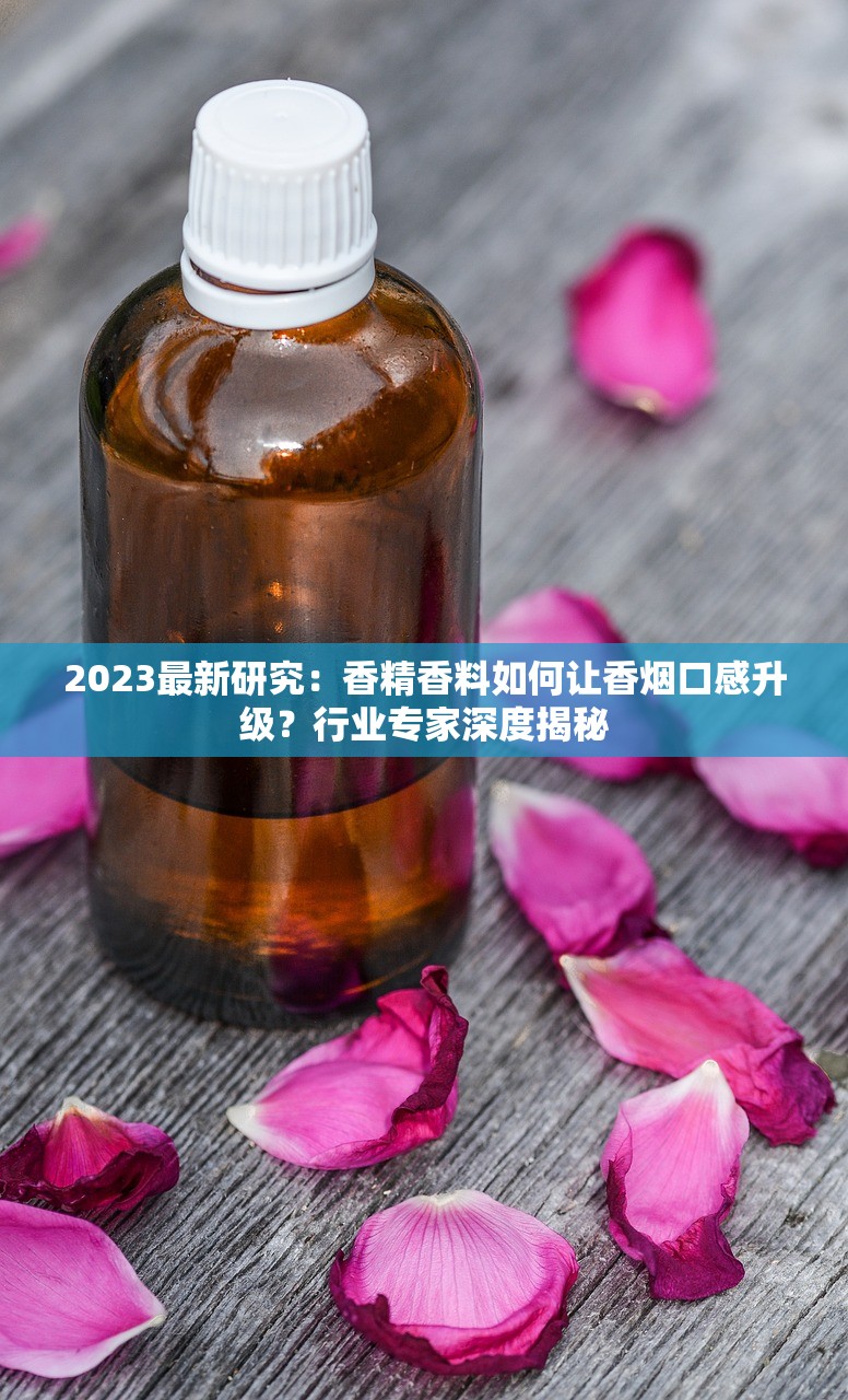 2023最新研究：香精香料如何让香烟口感升级？行业专家深度揭秘