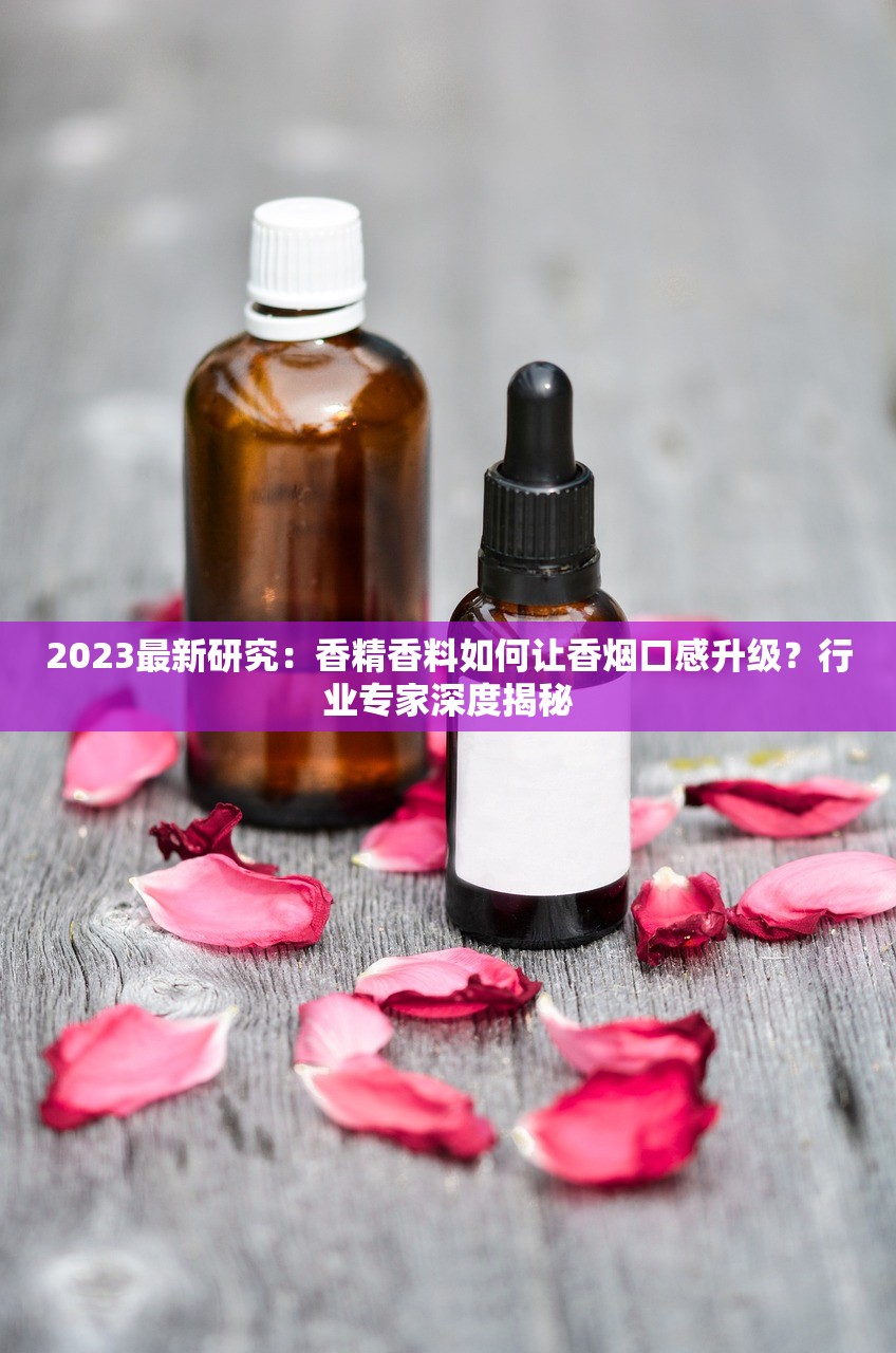 2023最新研究：香精香料如何让香烟口感升级？行业专家深度揭秘