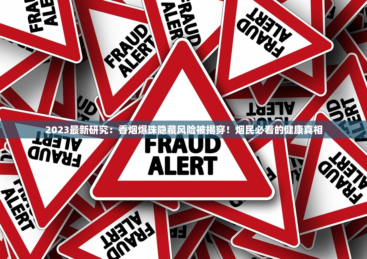 2023最新研究：香烟爆珠隐藏风险被揭穿！烟民必看的健康真相