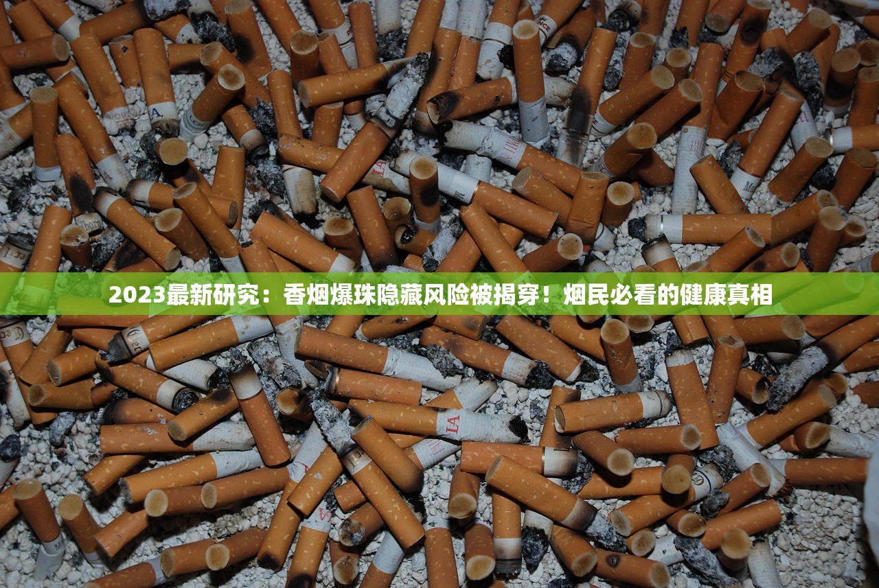 2023最新研究：香烟爆珠隐藏风险被揭穿！烟民必看的健康真相
