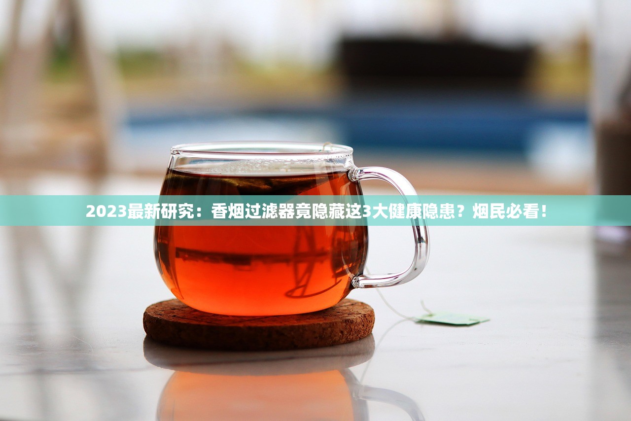 2023最新研究：香烟过滤器竟隐藏这3大健康隐患？烟民必看！
