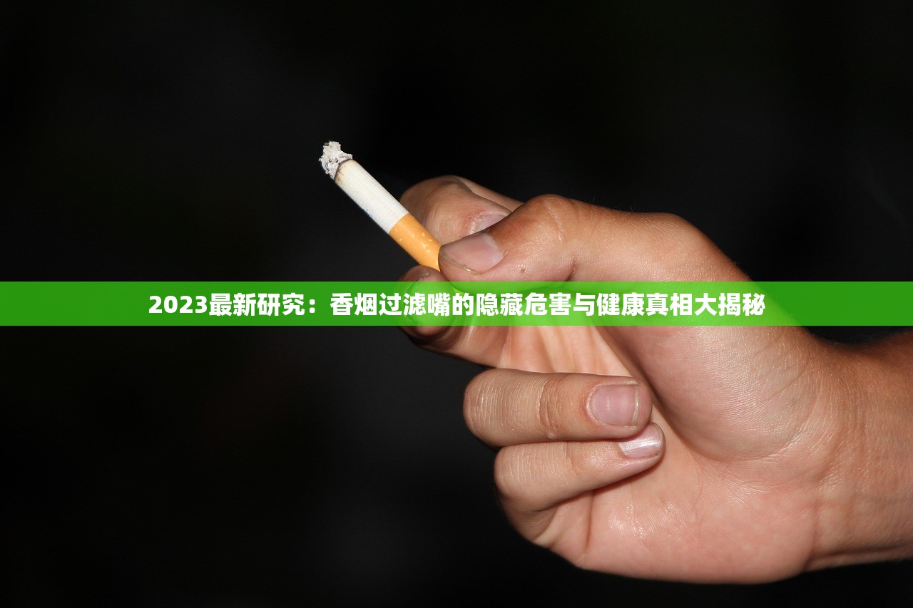 2023最新研究：香烟过滤嘴的隐藏危害与健康真相大揭秘