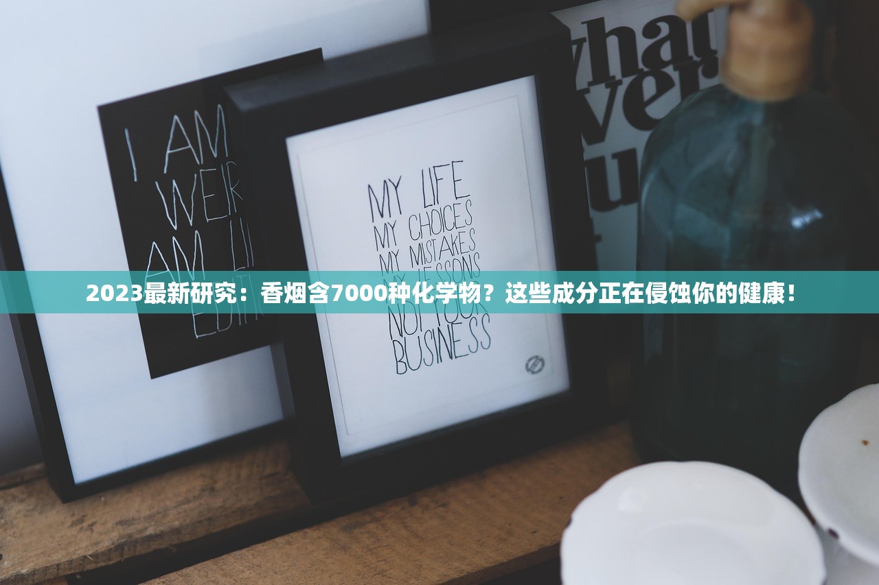 2023最新研究：香烟含7000种化学物？这些成分正在侵蚀你的健康！