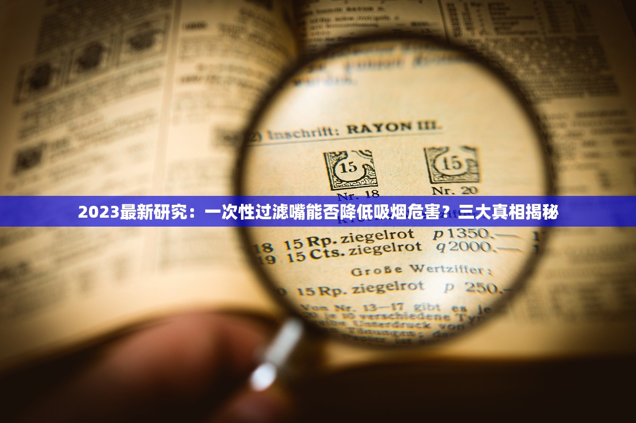 2023最新研究：一次性过滤嘴能否降低吸烟危害？三大真相揭秘