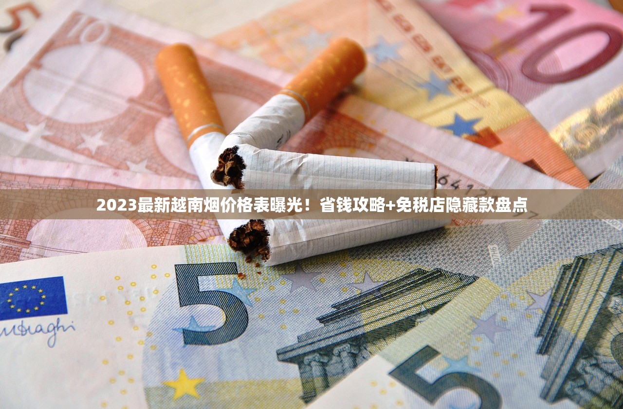 2023最新越南烟价格表曝光！省钱攻略+免税店隐藏款盘点