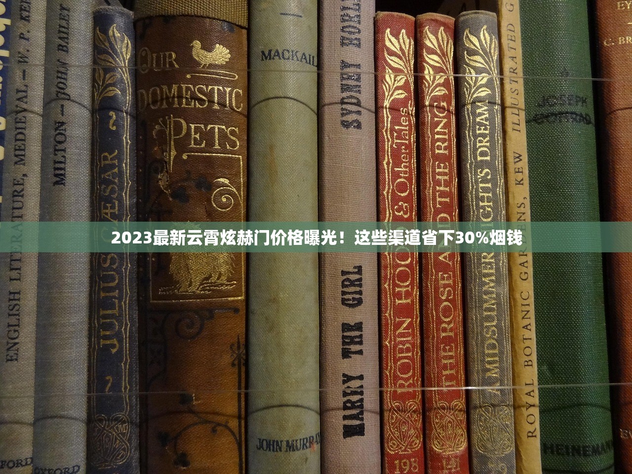 2023最新云霄炫赫门价格曝光！这些渠道省下30%烟钱