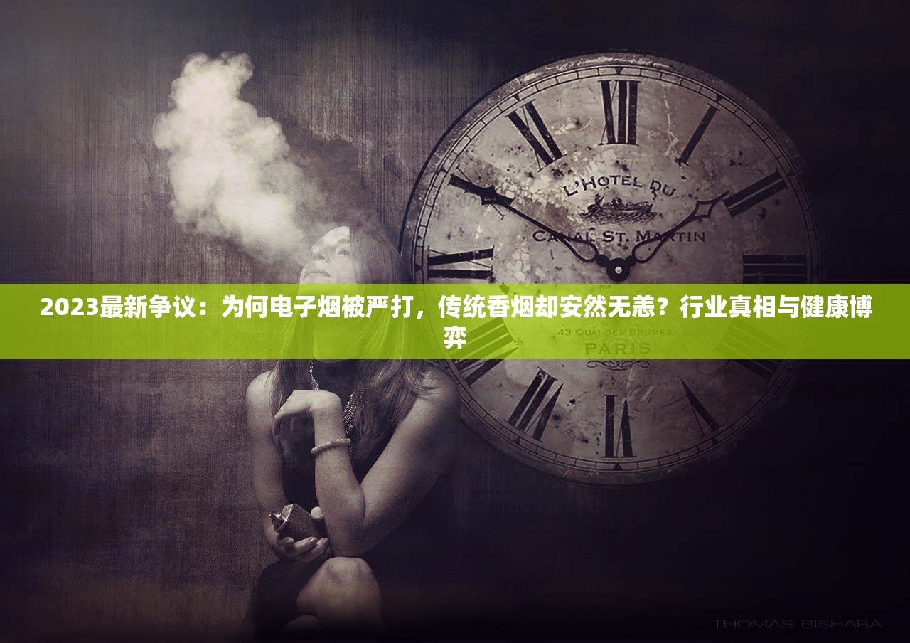2023最新争议：为何电子烟被严打，传统香烟却安然无恙？行业真相与健康博弈
