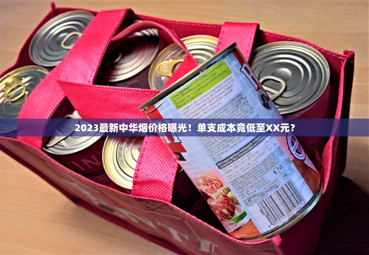 2023最新中华烟价格曝光！单支成本竟低至XX元？