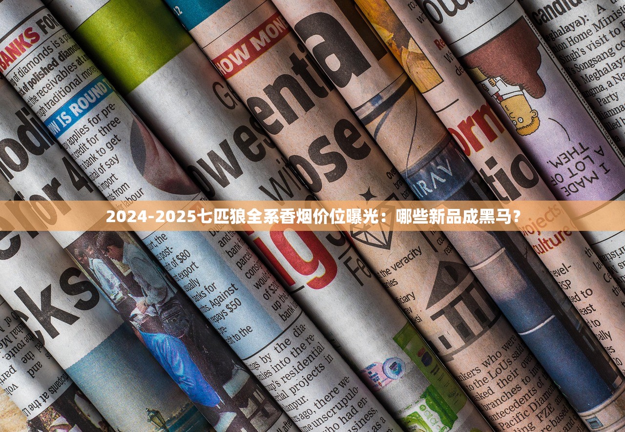 2024-2025七匹狼全系香烟价位曝光：哪些新品成黑马？