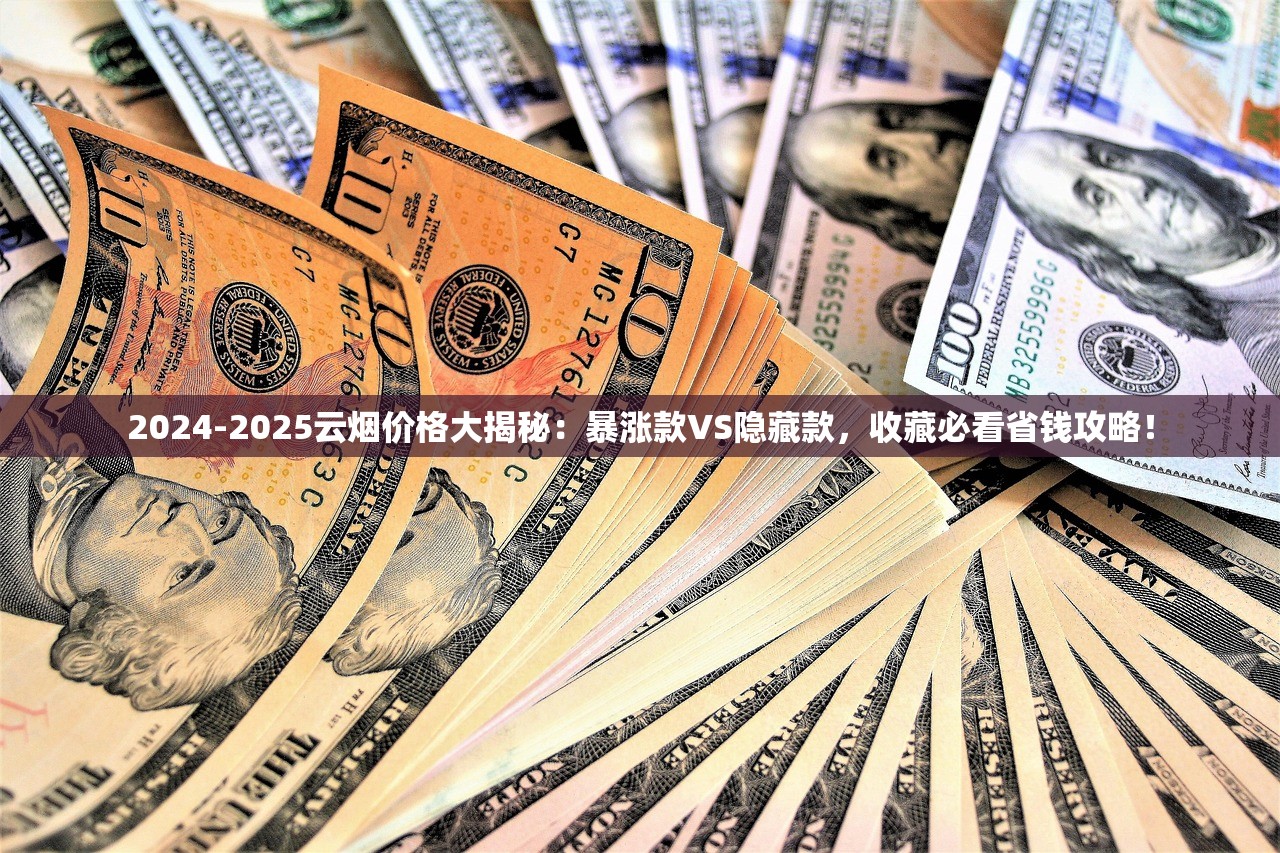 2024-2025云烟价格大揭秘：暴涨款VS隐藏款，收藏必看省钱攻略！