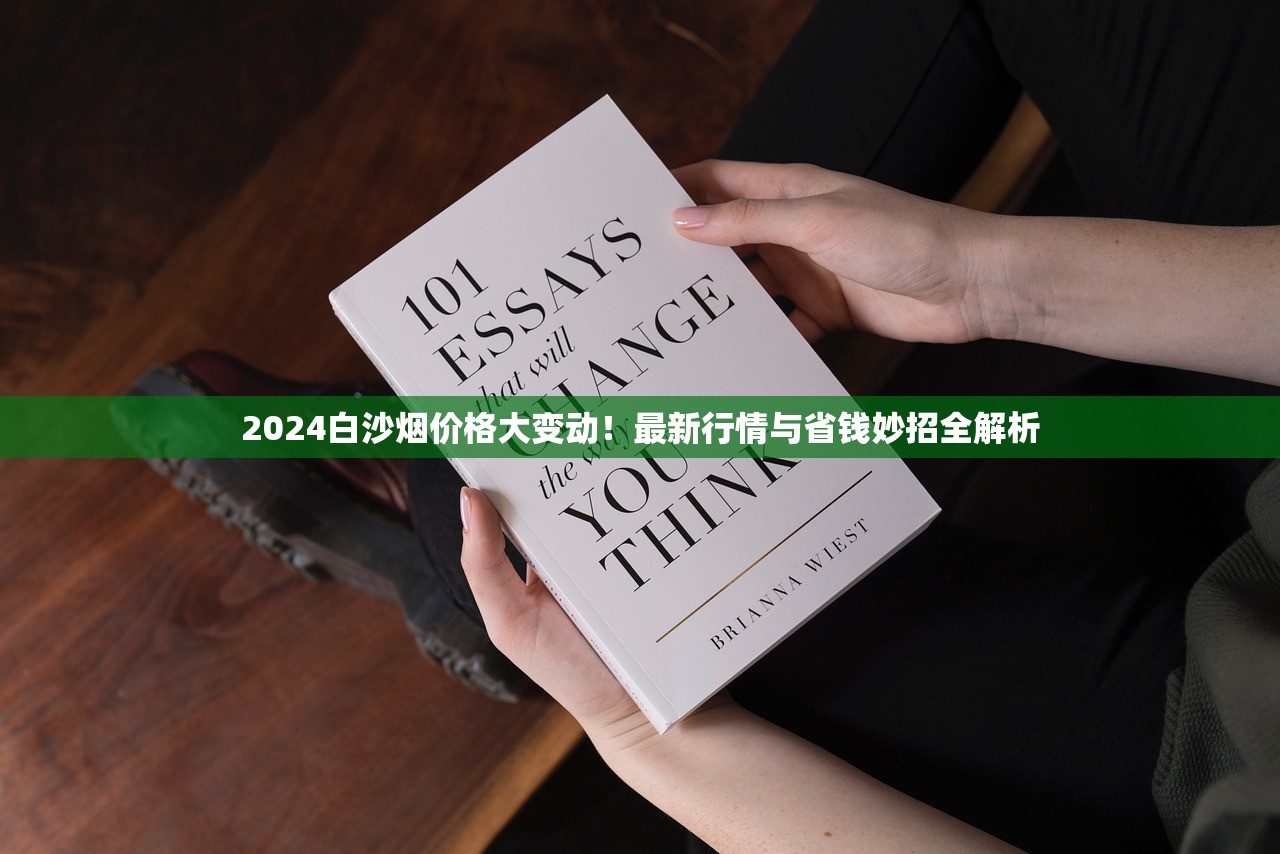 2024白沙烟价格大变动！最新行情与省钱妙招全解析