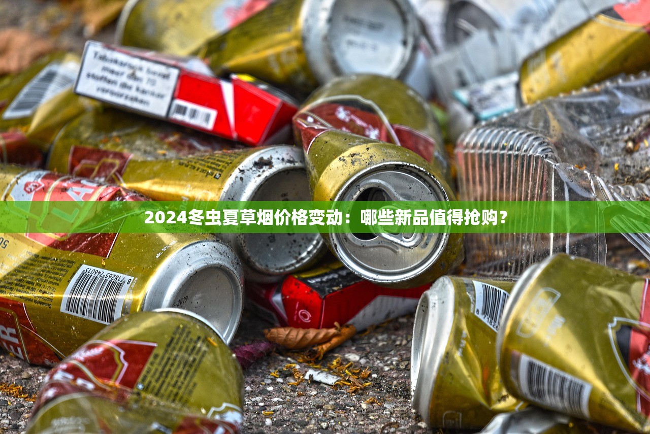 2024冬虫夏草烟价格变动：哪些新品值得抢购？