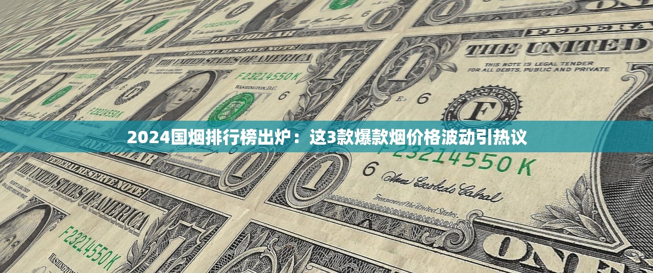 2024国烟排行榜出炉：这3款爆款烟价格波动引热议