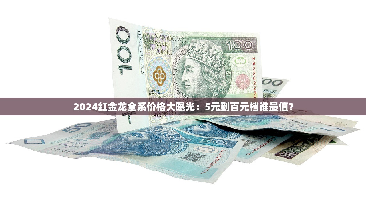 2024红金龙全系价格大曝光：5元到百元档谁最值？