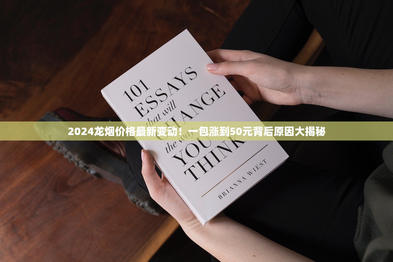 2024龙烟价格最新变动！一包涨到50元背后原因大揭秘