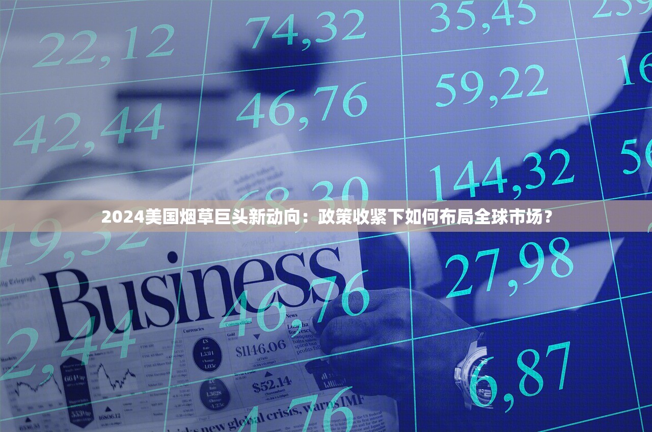 2024美国烟草巨头新动向：政策收紧下如何布局全球市场？