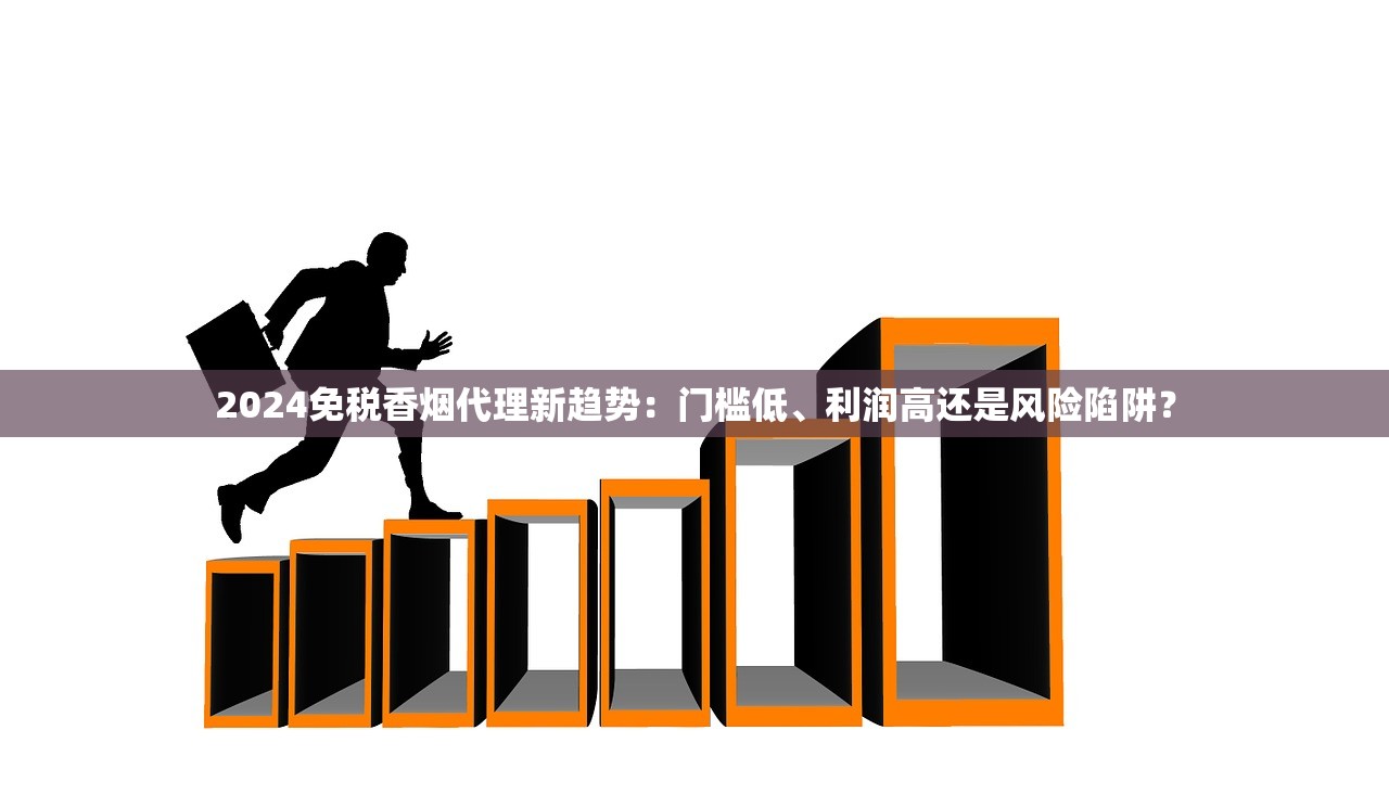 2024免税香烟代理新趋势：门槛低、利润高还是风险陷阱？
