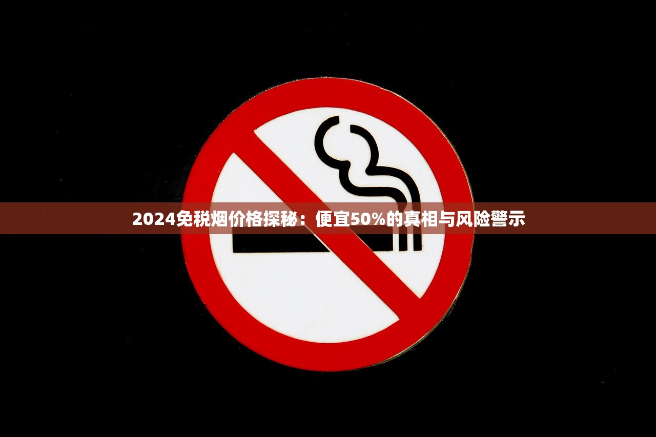 2024免税烟价格探秘：便宜50%的真相与风险警示