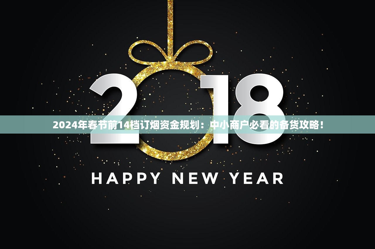 2024年春节前14档订烟资金规划：中小商户必看的备货攻略！