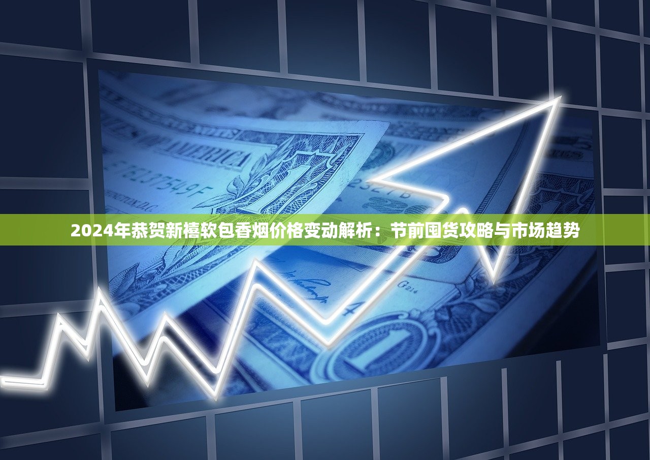 2024年恭贺新禧软包香烟价格变动解析：节前囤货攻略与市场趋势
