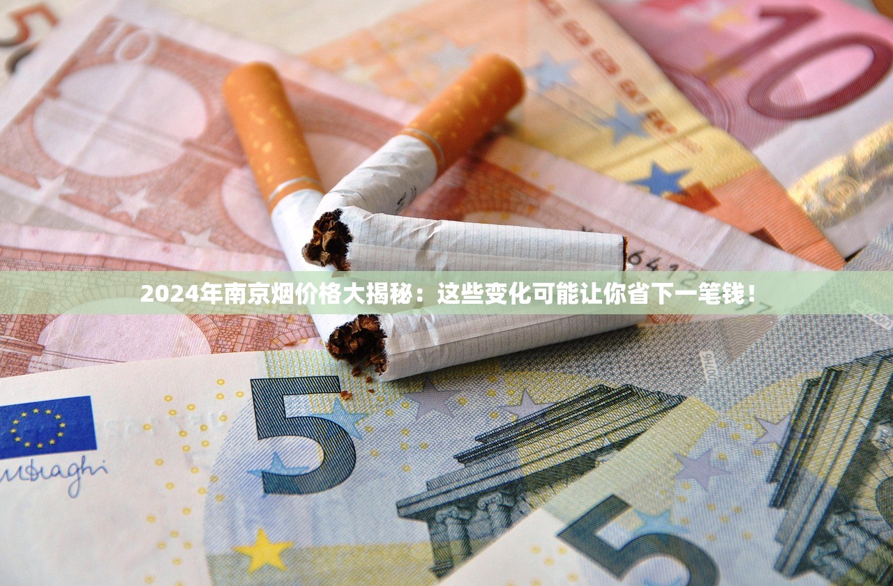 2024年南京烟价格大揭秘：这些变化可能让你省下一笔钱！