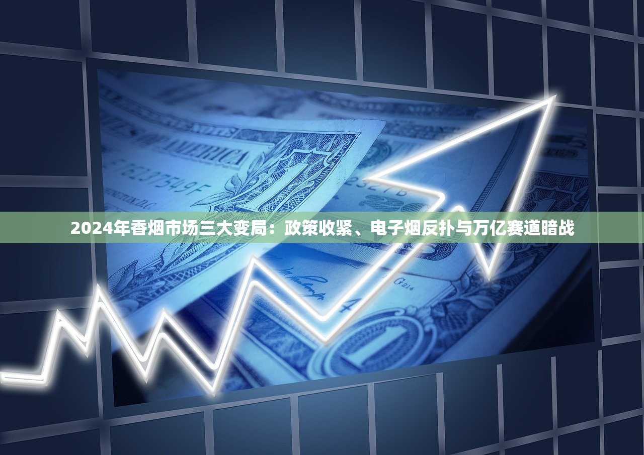 2024年香烟市场三大变局：政策收紧、电子烟反扑与万亿赛道暗战