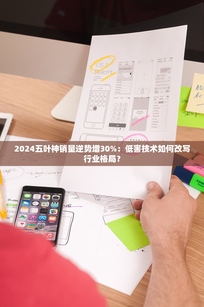 2024五叶神销量逆势增30%：低害技术如何改写行业格局？