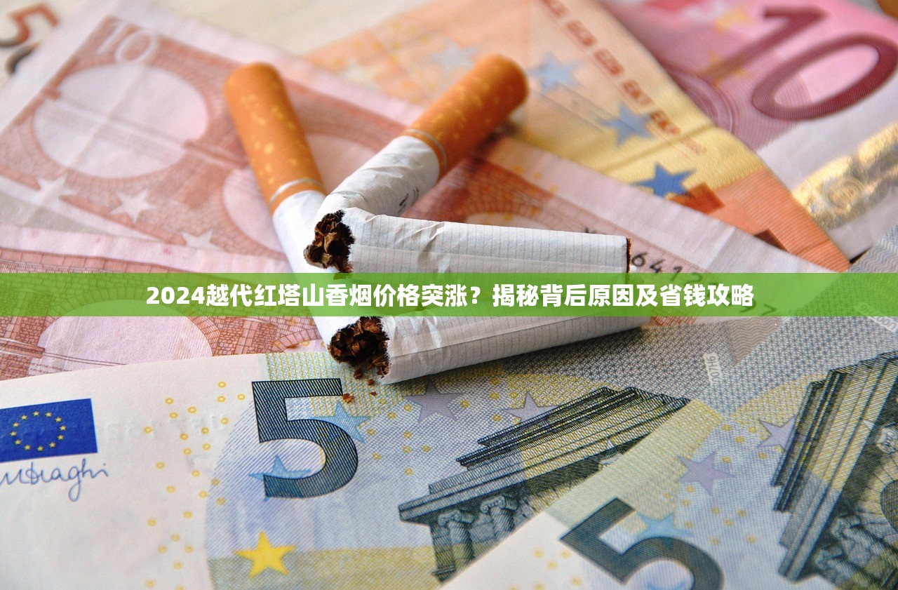 2024越代红塔山香烟价格突涨？揭秘背后原因及省钱攻略