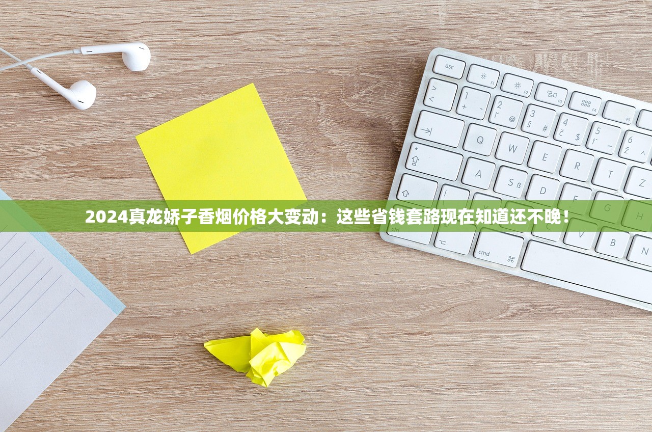 2024真龙娇子香烟价格大变动：这些省钱套路现在知道还不晚！