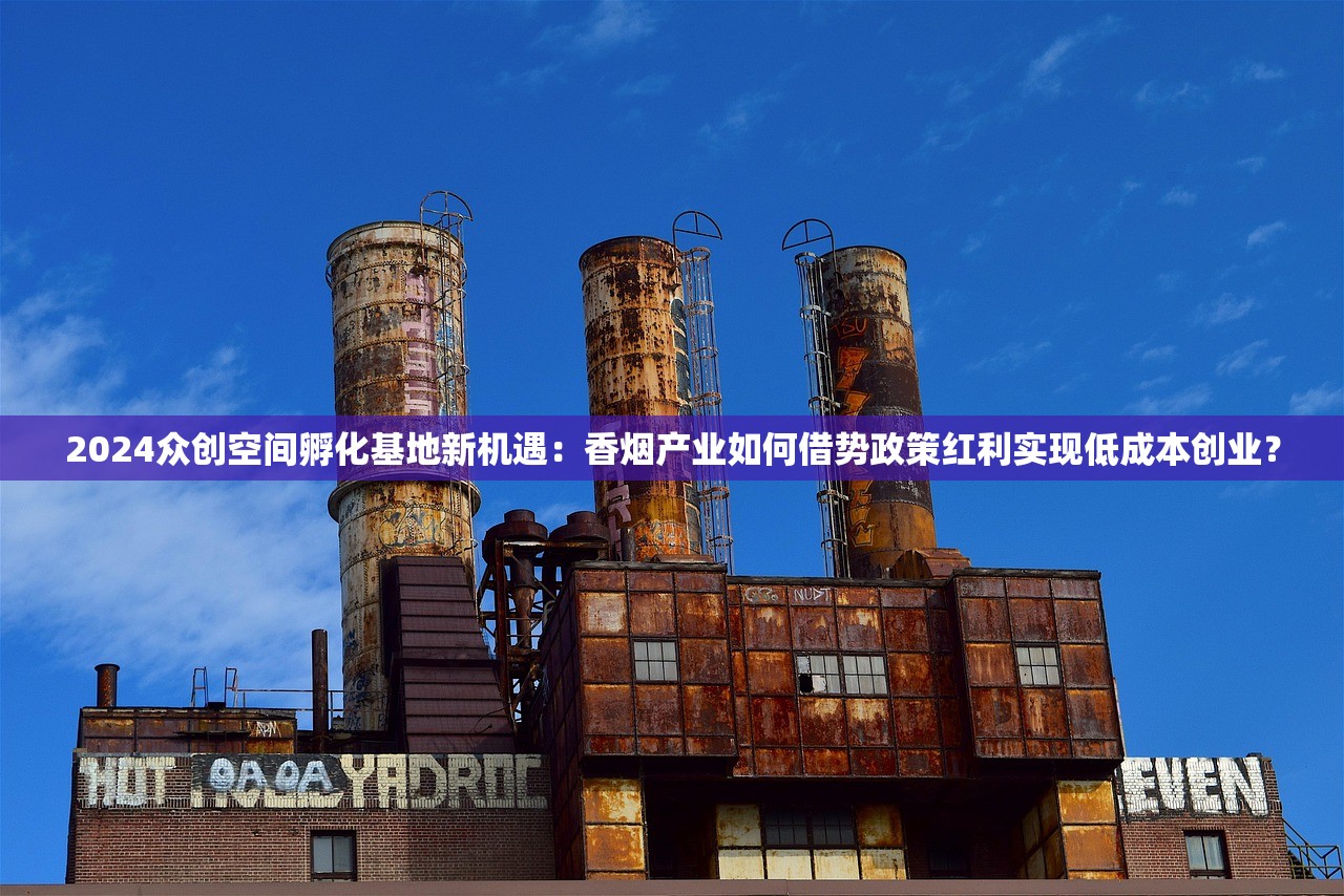 2024众创空间孵化基地新机遇：香烟产业如何借势政策红利实现低成本创业？