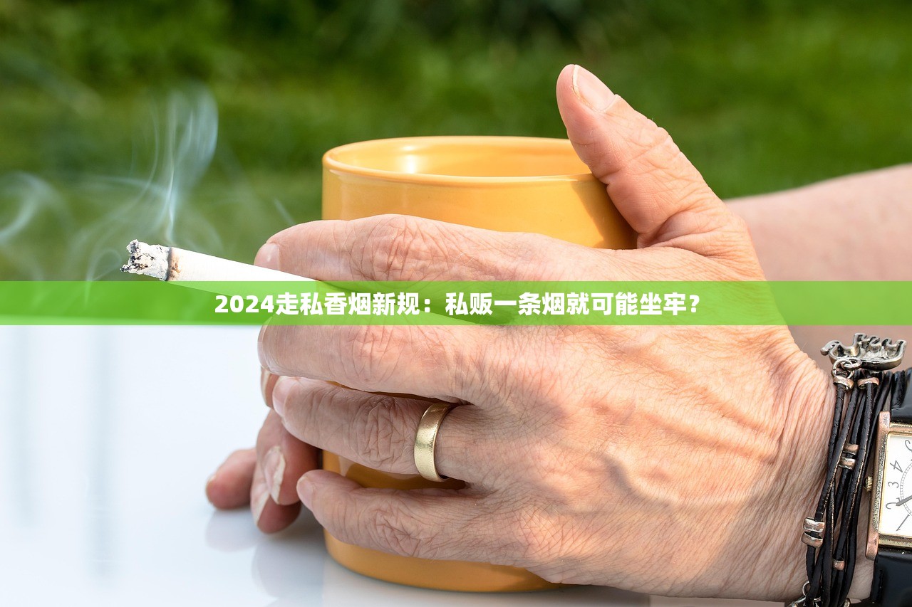 2024走私香烟新规：私贩一条烟就可能坐牢？