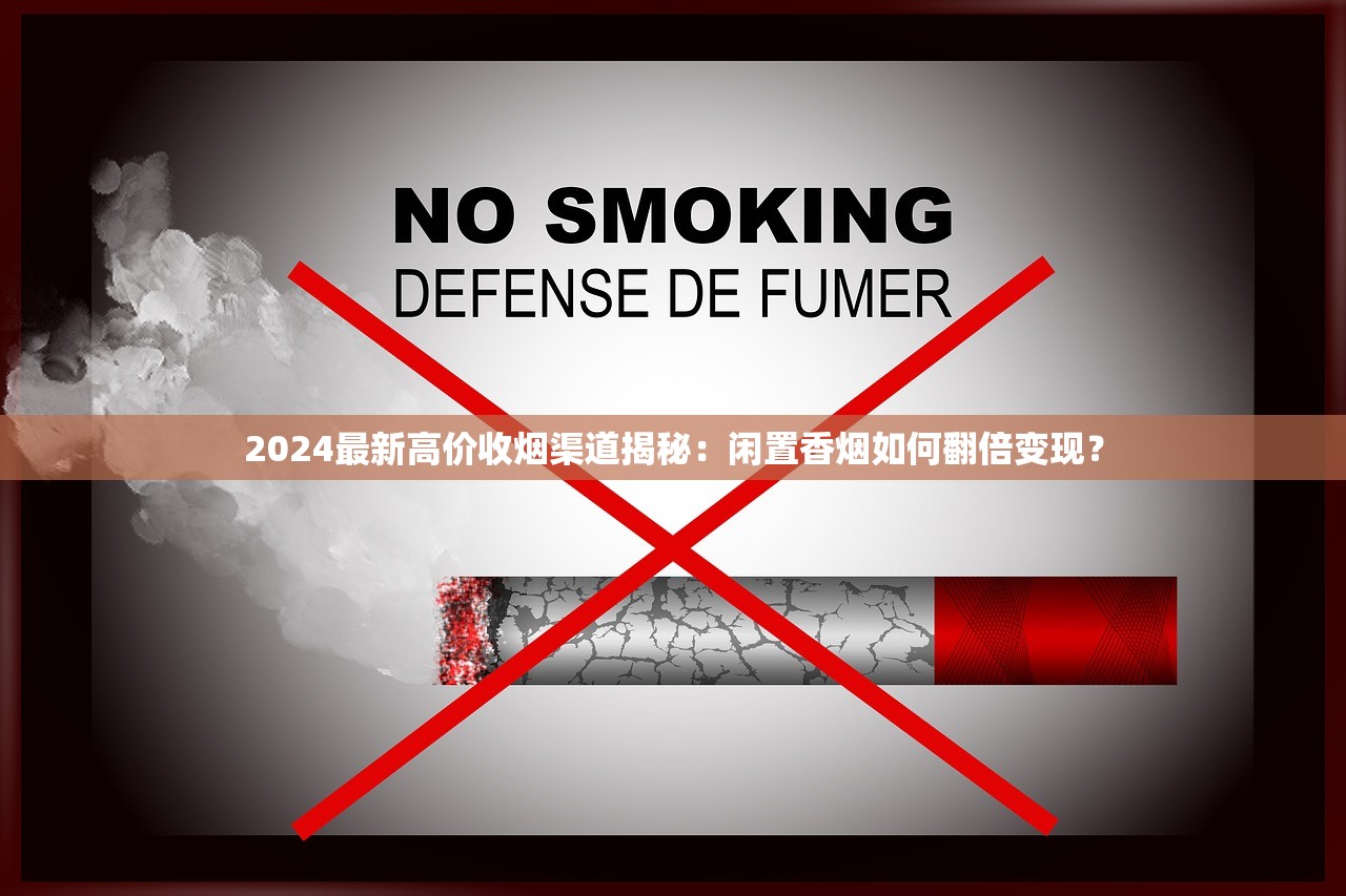2024最新高价收烟渠道揭秘：闲置香烟如何翻倍变现？