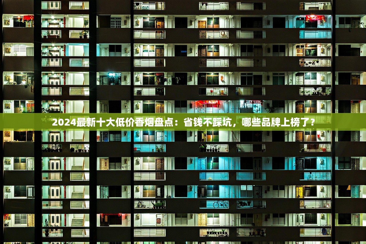 2024最新十大低价香烟盘点：省钱不踩坑，哪些品牌上榜了？