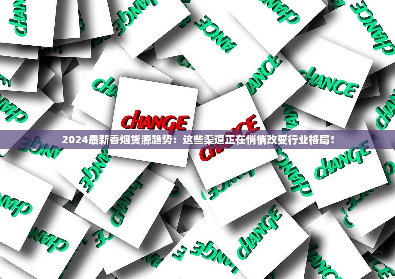 2024最新香烟货源趋势：这些渠道正在悄悄改变行业格局！