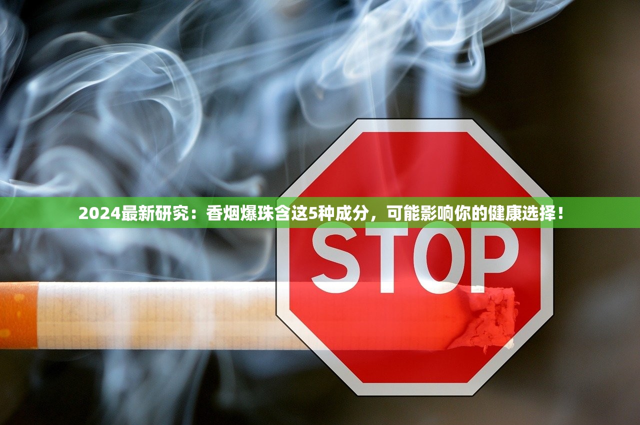 2024最新研究：香烟爆珠含这5种成分，可能影响你的健康选择！