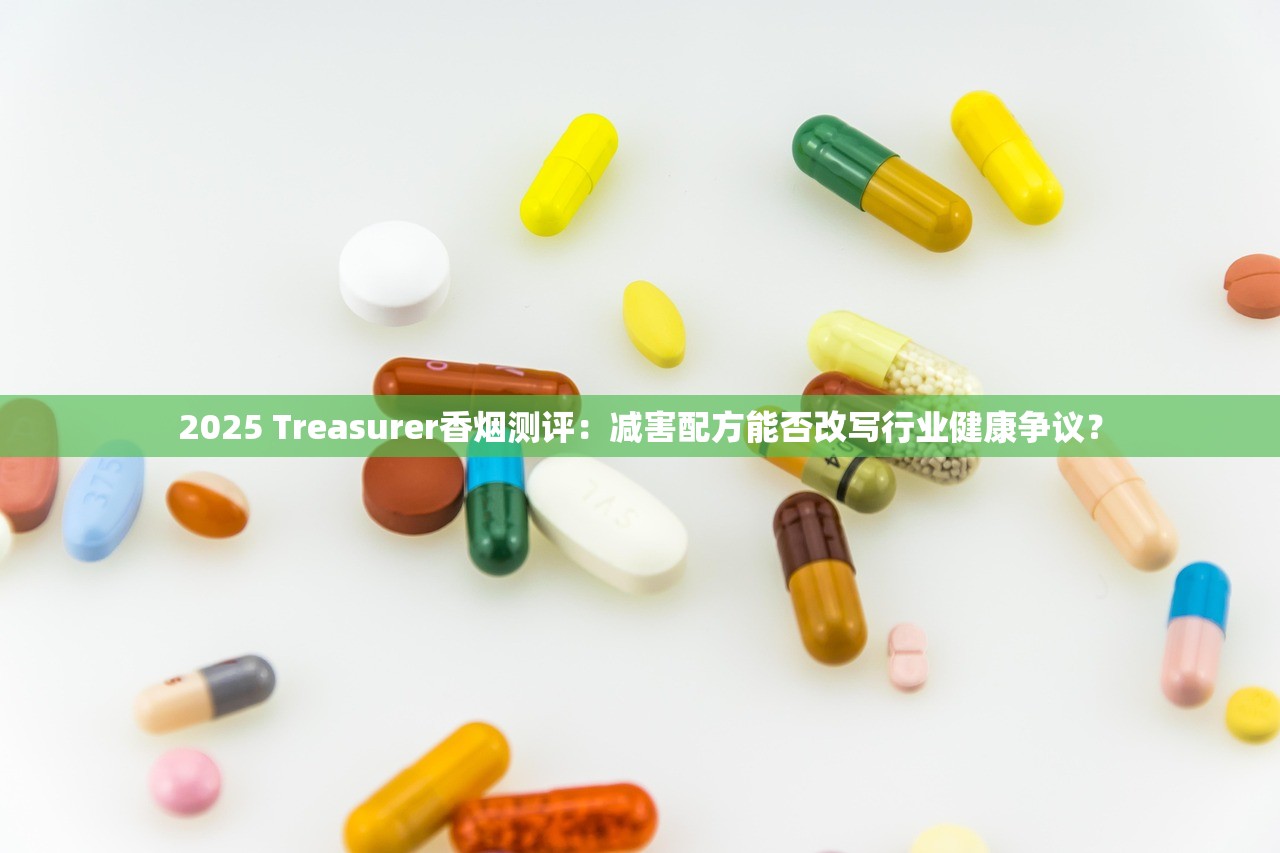 2025 Treasurer香烟测评：减害配方能否改写行业健康争议？