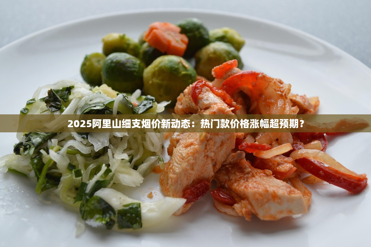 2025阿里山细支烟价新动态：热门款价格涨幅超预期？