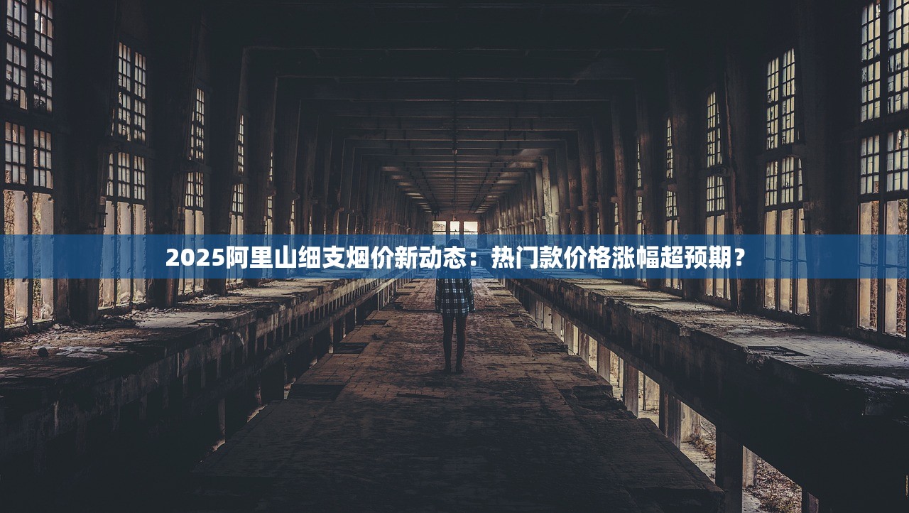 2025阿里山细支烟价新动态：热门款价格涨幅超预期？