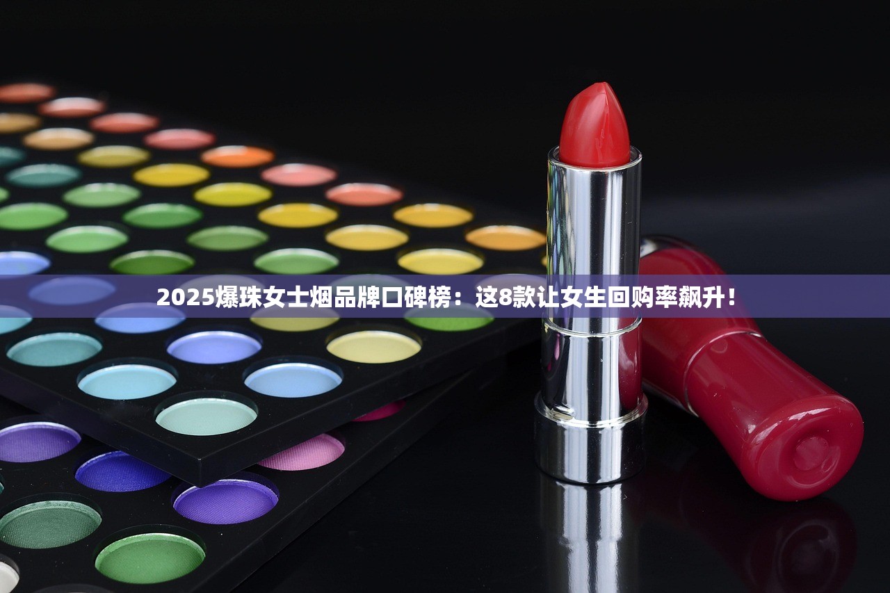 2025爆珠女士烟品牌口碑榜：这8款让女生回购率飙升！