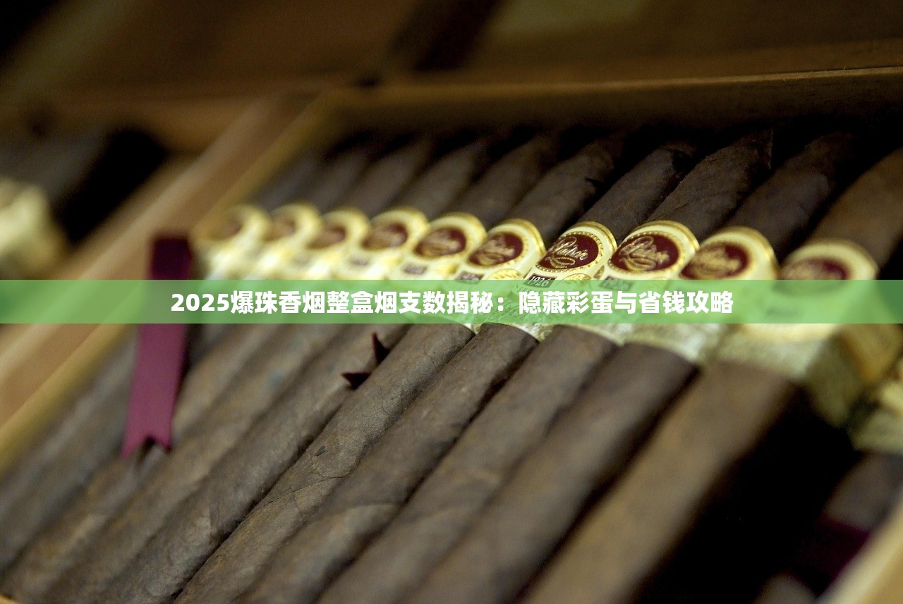 2025爆珠香烟整盒烟支数揭秘：隐藏彩蛋与省钱攻略