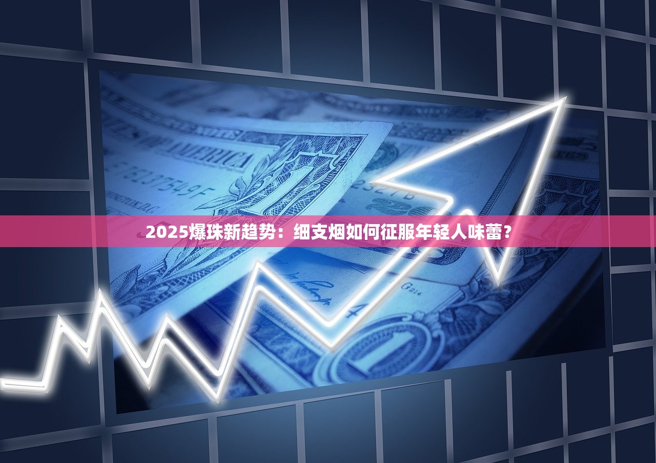 2025爆珠新趋势：细支烟如何征服年轻人味蕾？