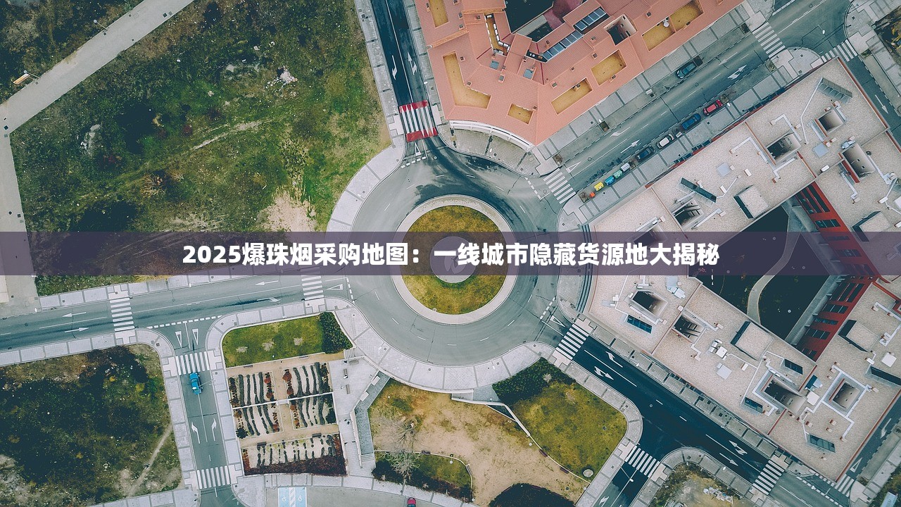 2025爆珠烟采购地图：一线城市隐藏货源地大揭秘