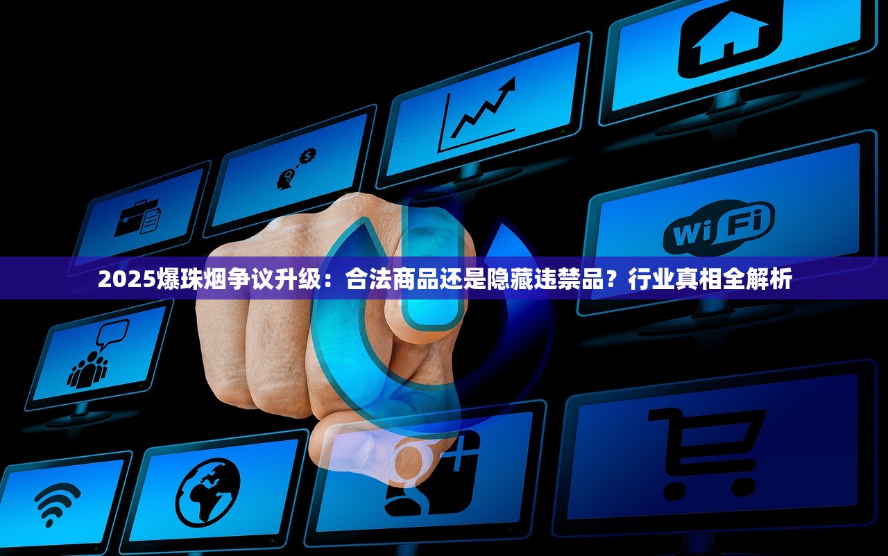 2025爆珠烟争议升级：合法商品还是隐藏违禁品？行业真相全解析