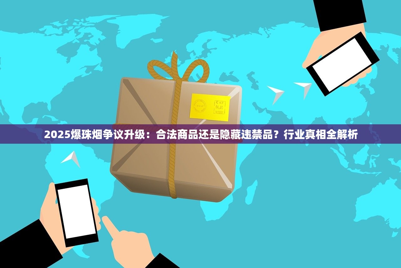 2025爆珠烟争议升级：合法商品还是隐藏违禁品？行业真相全解析
