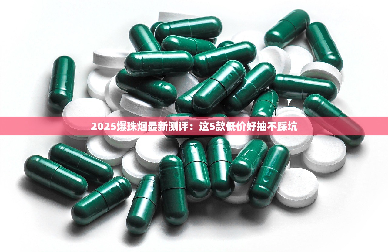2025爆珠烟最新测评：这5款低价好抽不踩坑