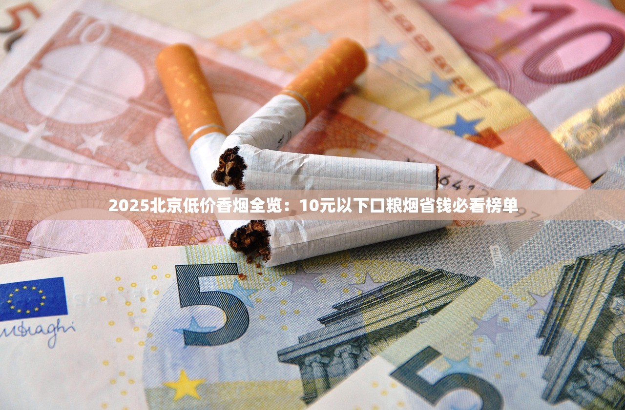 2025北京低价香烟全览：10元以下口粮烟省钱必看榜单